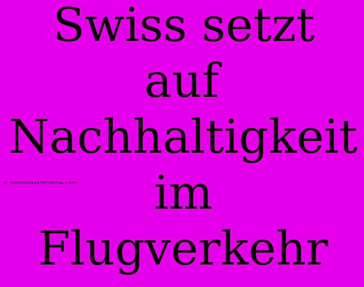 Swiss Setzt Auf Nachhaltigkeit Im Flugverkehr