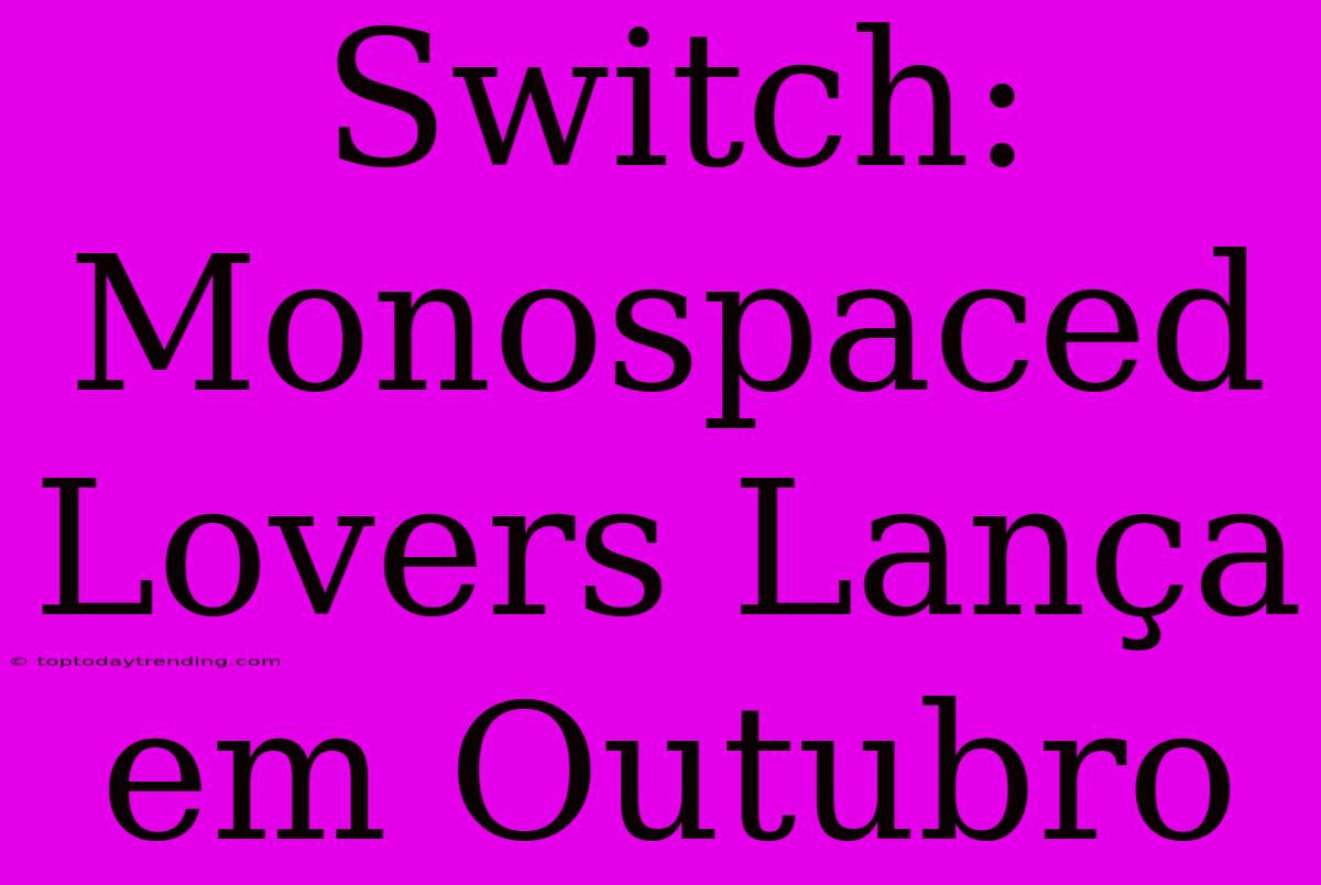 Switch: Monospaced Lovers Lança Em Outubro