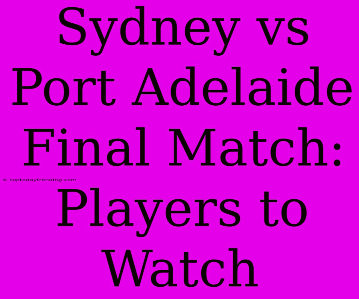 Sydney Vs Port Adelaide Final Match: Players To Watch