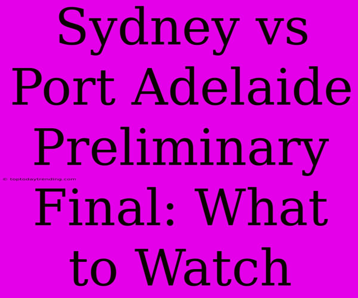 Sydney Vs Port Adelaide Preliminary Final: What To Watch