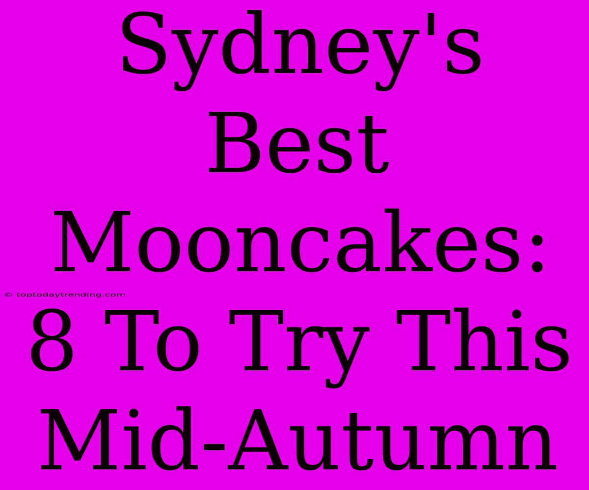 Sydney's Best Mooncakes: 8 To Try This Mid-Autumn