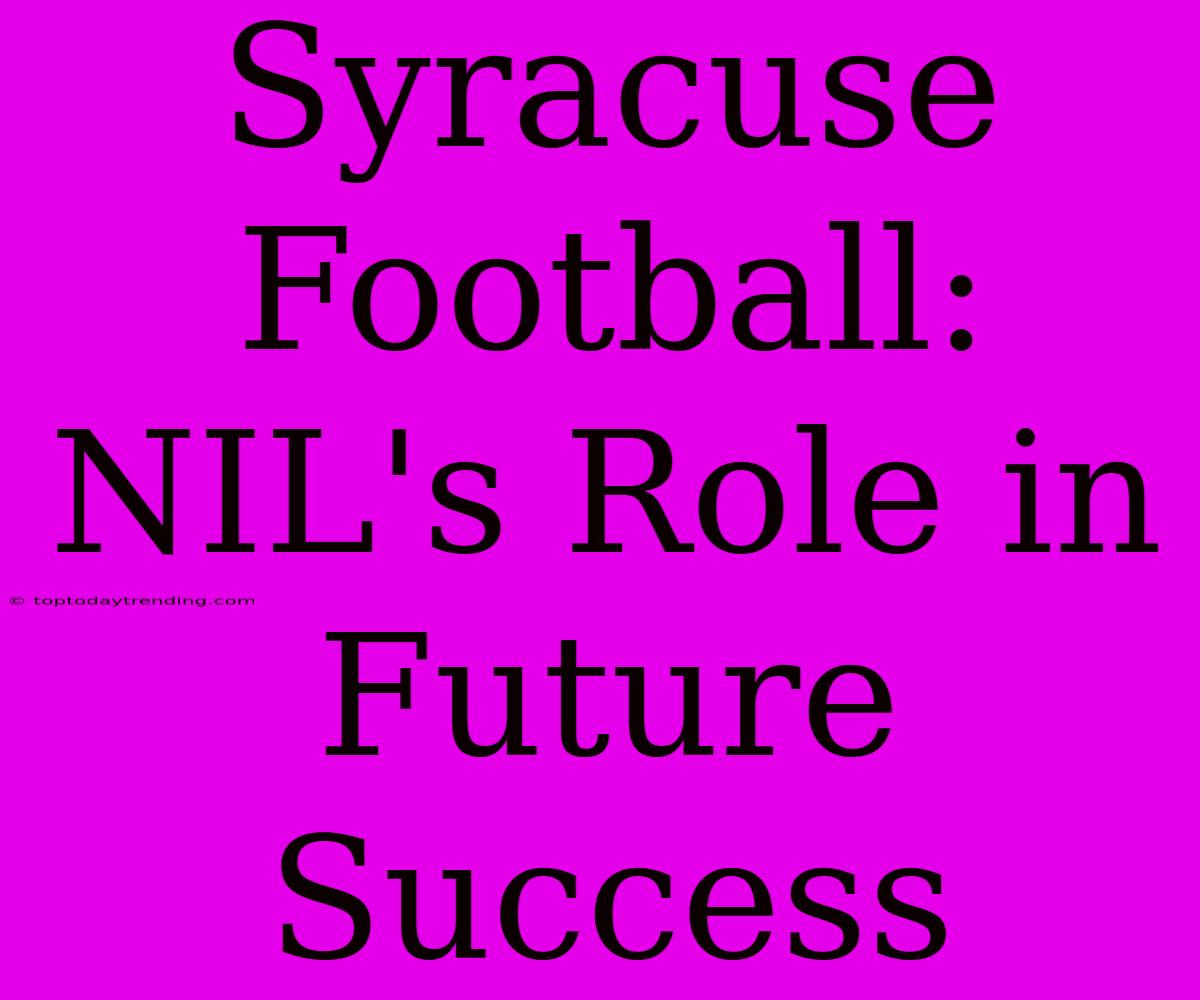 Syracuse Football: NIL's Role In Future Success