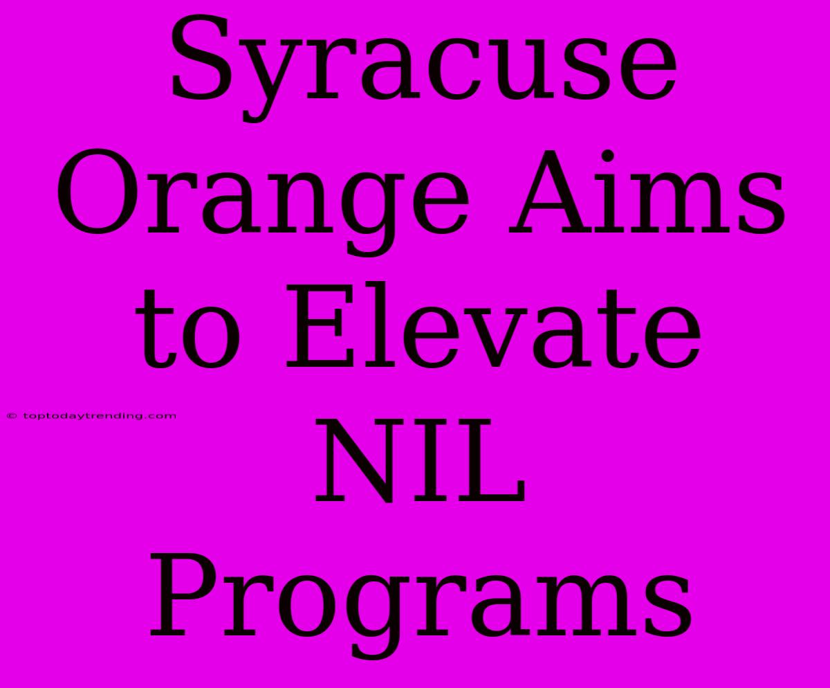 Syracuse Orange Aims To Elevate NIL Programs