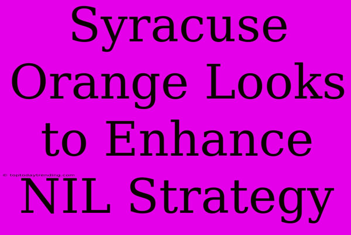 Syracuse Orange Looks To Enhance NIL Strategy