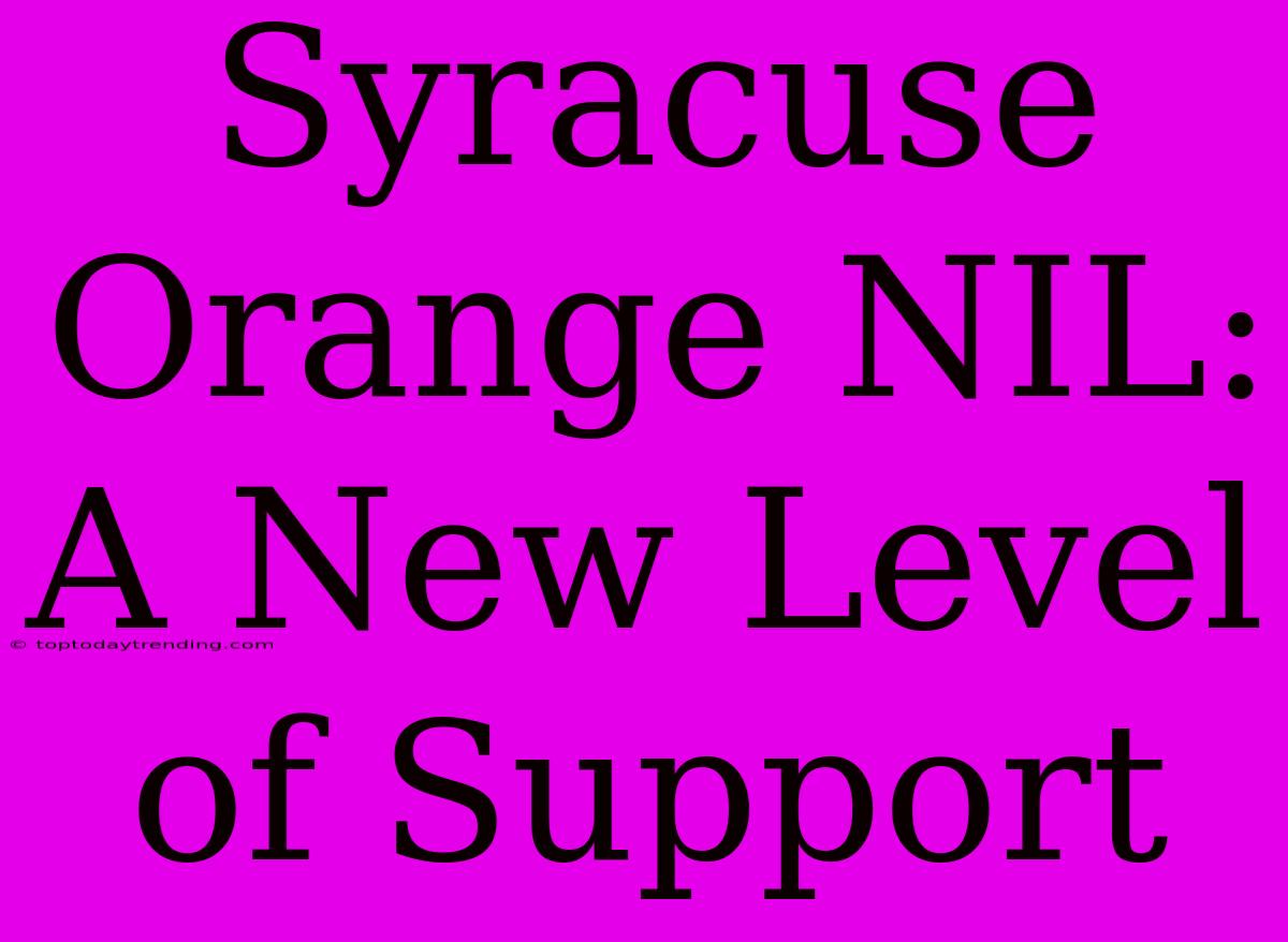 Syracuse Orange NIL: A New Level Of Support