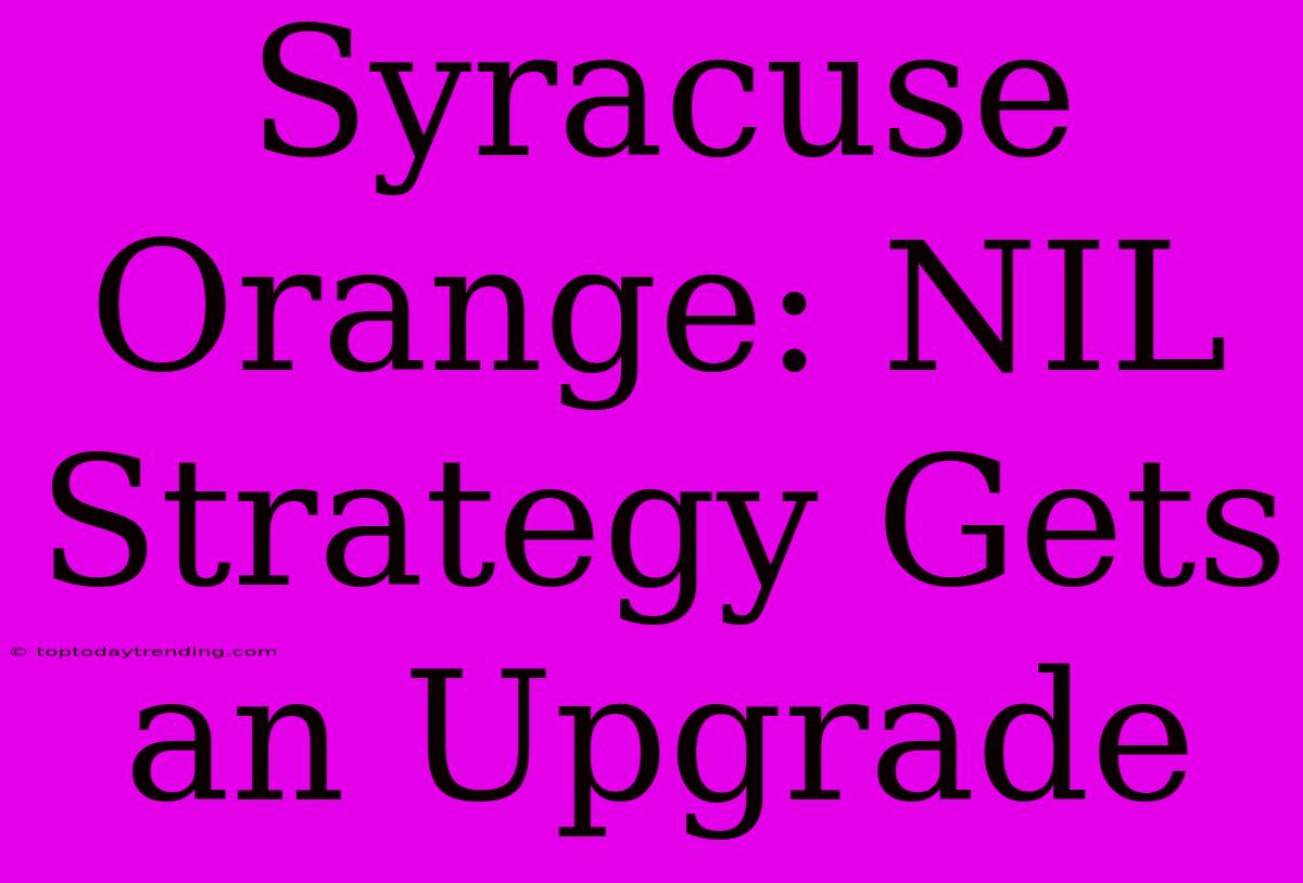 Syracuse Orange: NIL Strategy Gets An Upgrade