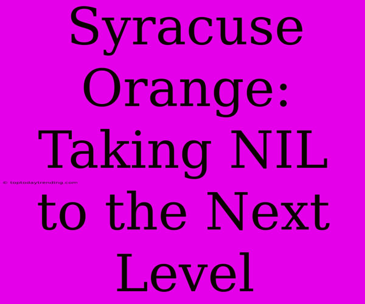 Syracuse Orange: Taking NIL To The Next Level