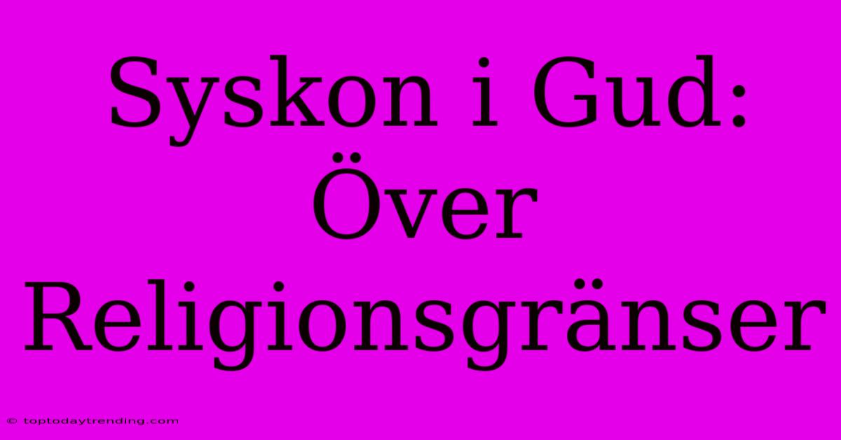 Syskon I Gud: Över Religionsgränser