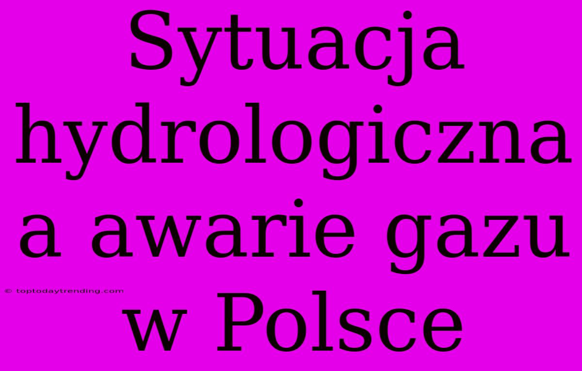 Sytuacja Hydrologiczna A Awarie Gazu W Polsce