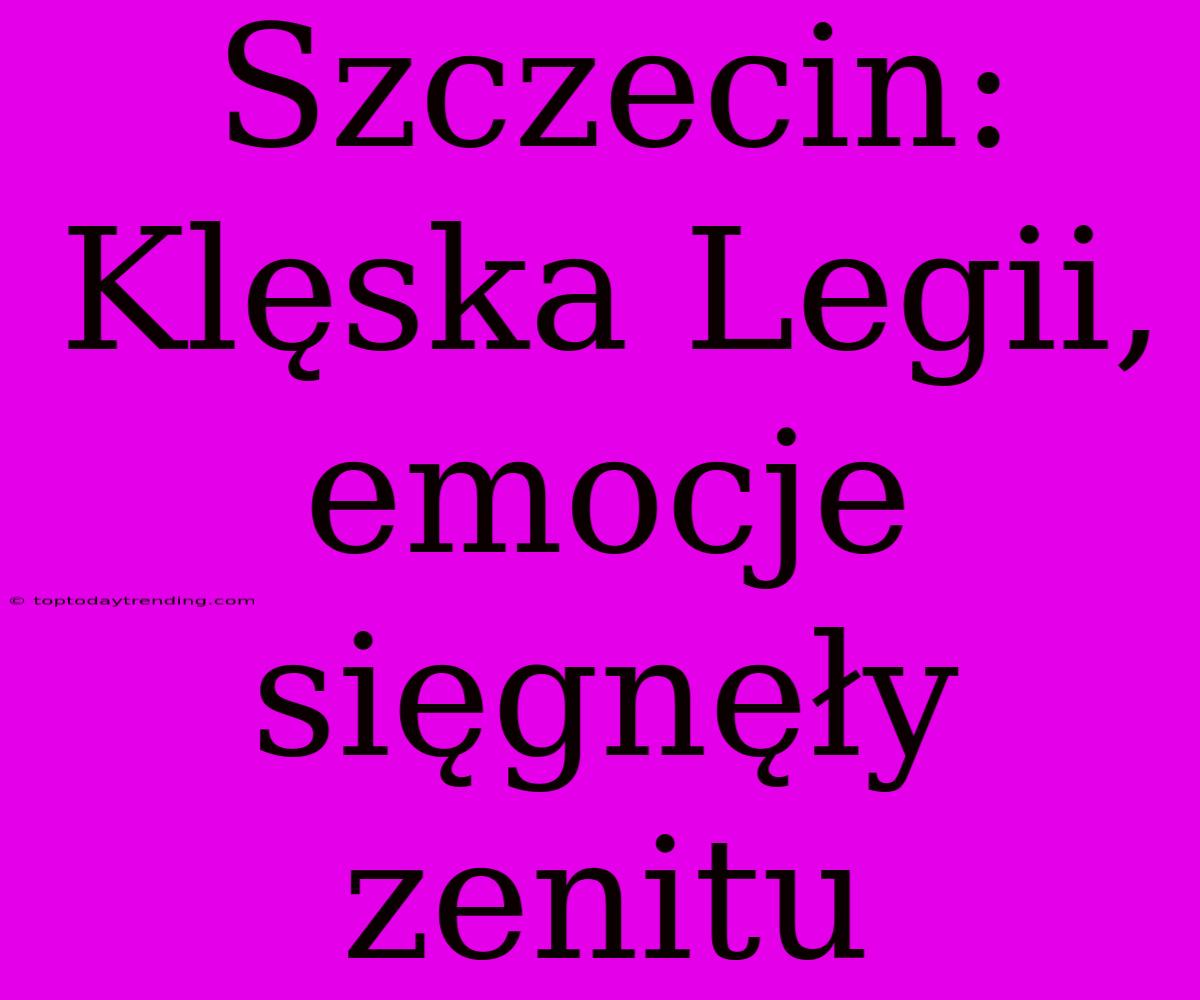 Szczecin: Klęska Legii, Emocje Sięgnęły Zenitu