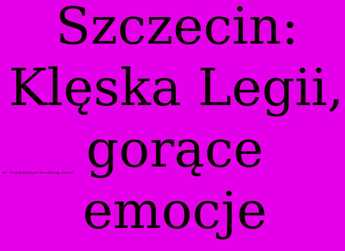 Szczecin: Klęska Legii, Gorące Emocje