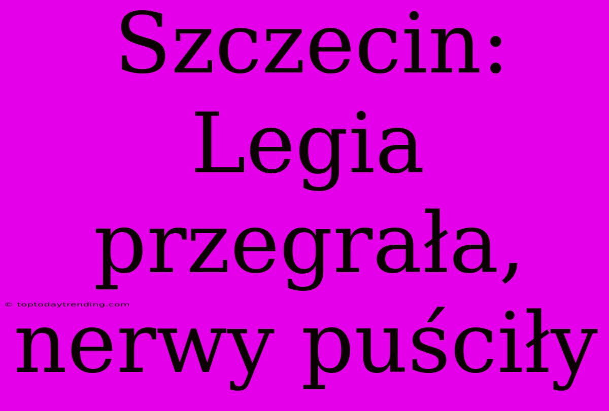 Szczecin: Legia Przegrała, Nerwy Puściły