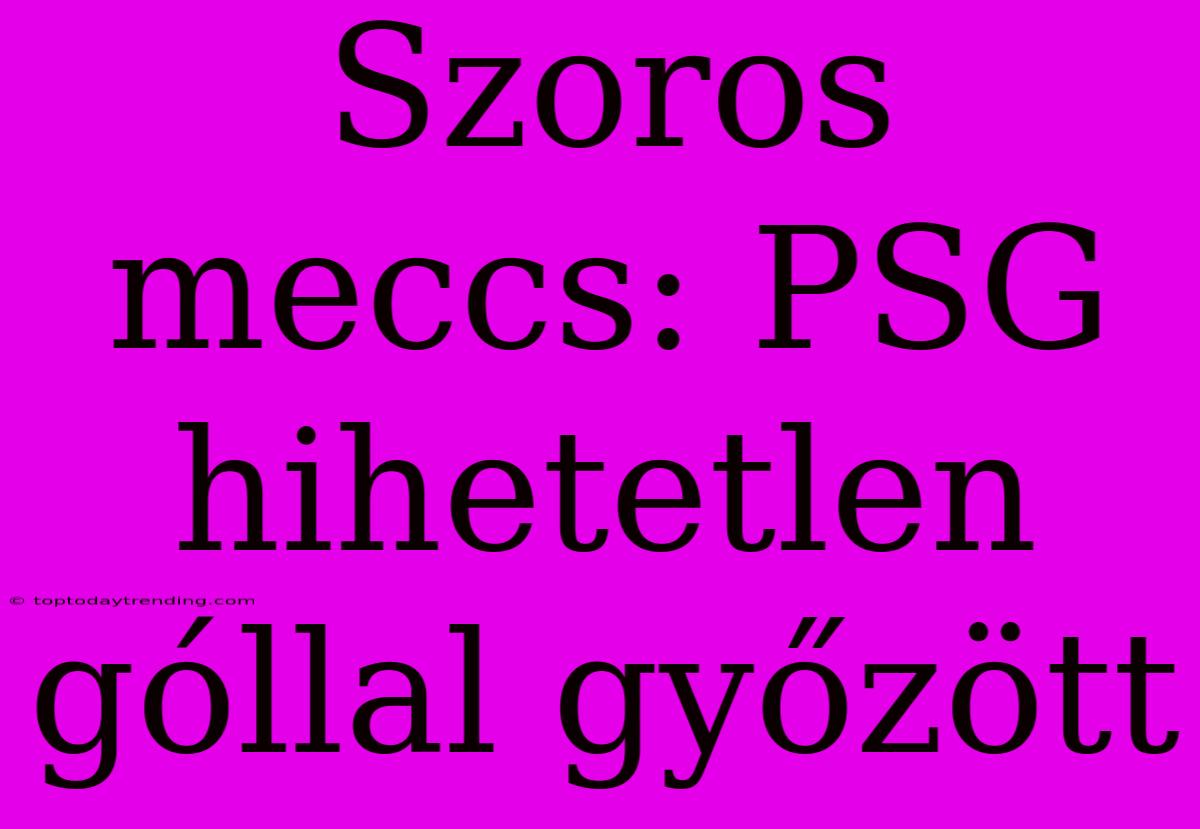 Szoros Meccs: PSG Hihetetlen Góllal Győzött