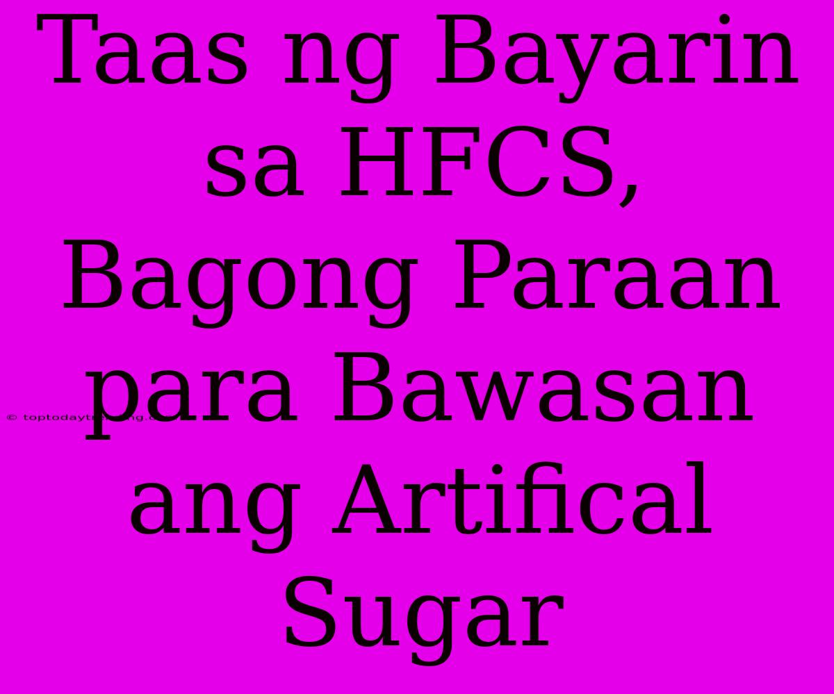 Taas Ng Bayarin Sa HFCS, Bagong Paraan Para Bawasan Ang Artifical Sugar