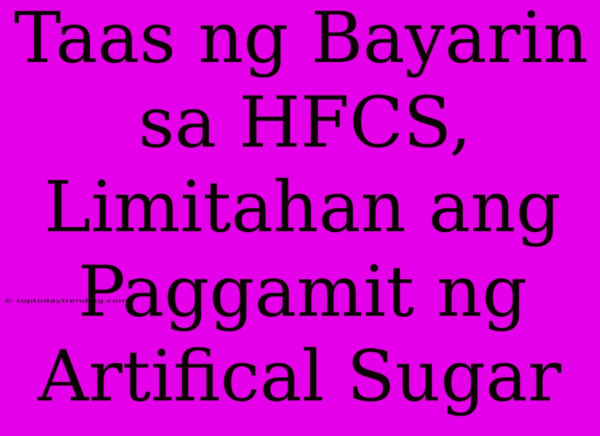 Taas Ng Bayarin Sa HFCS, Limitahan Ang Paggamit Ng Artifical Sugar