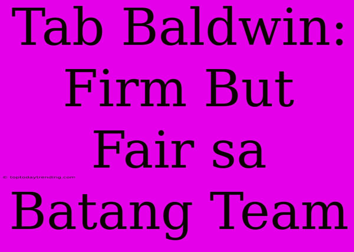 Tab Baldwin: Firm But Fair Sa Batang Team