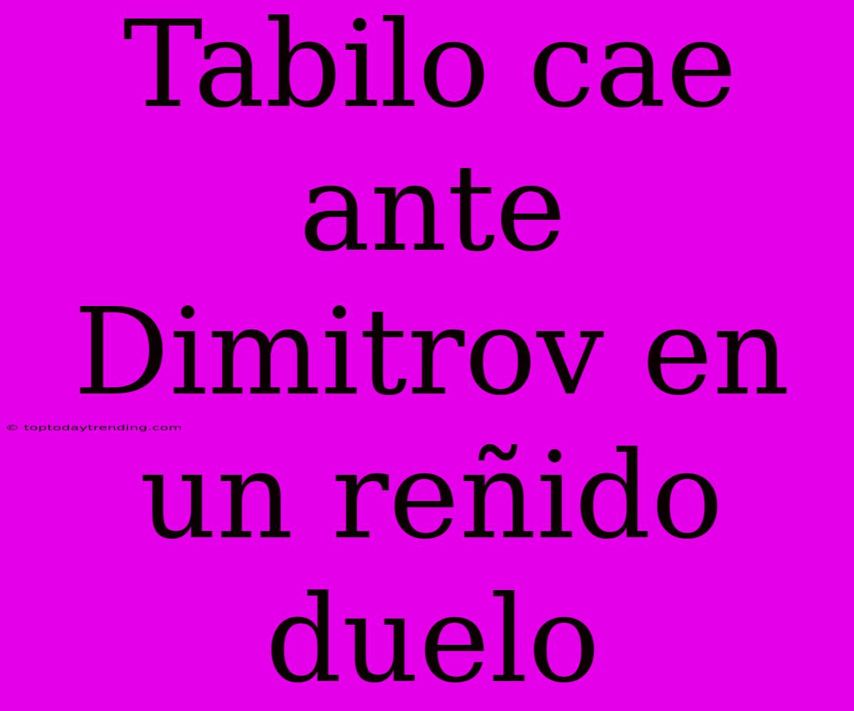 Tabilo Cae Ante Dimitrov En Un Reñido Duelo