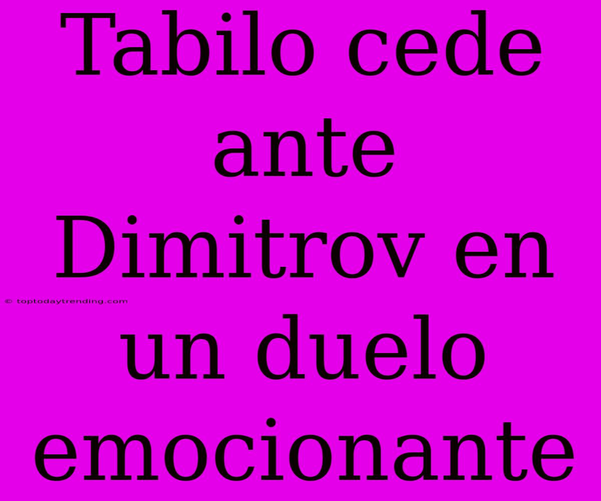 Tabilo Cede Ante Dimitrov En Un Duelo Emocionante