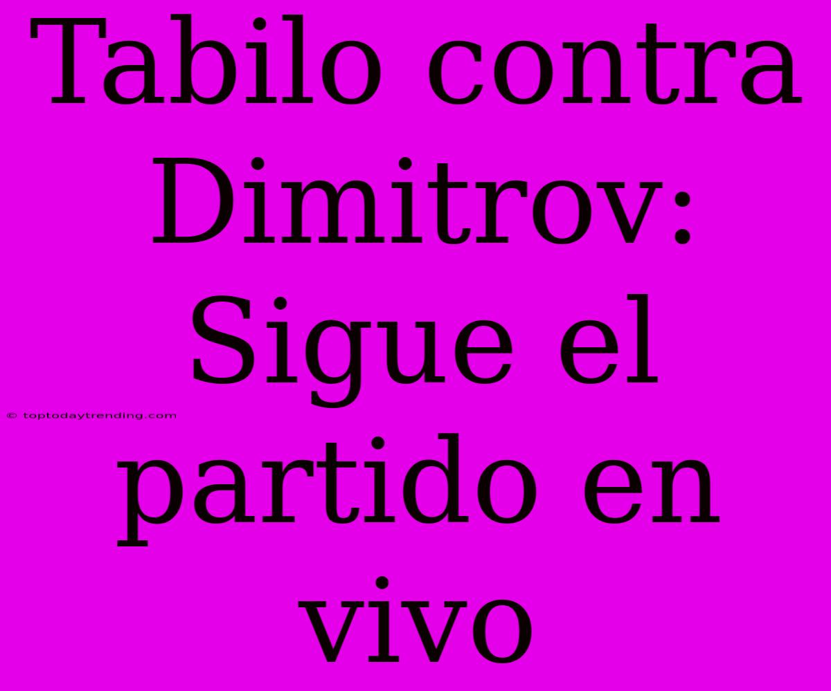 Tabilo Contra Dimitrov: Sigue El Partido En Vivo