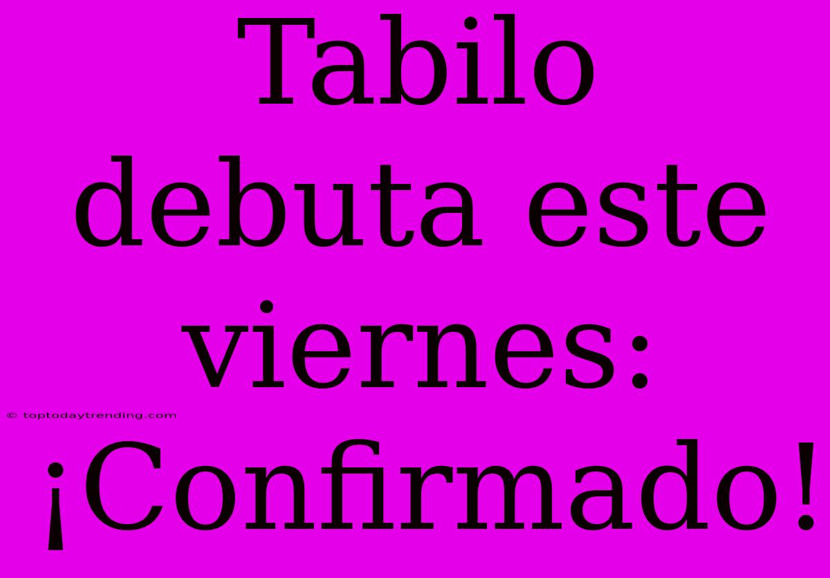 Tabilo Debuta Este Viernes: ¡Confirmado!