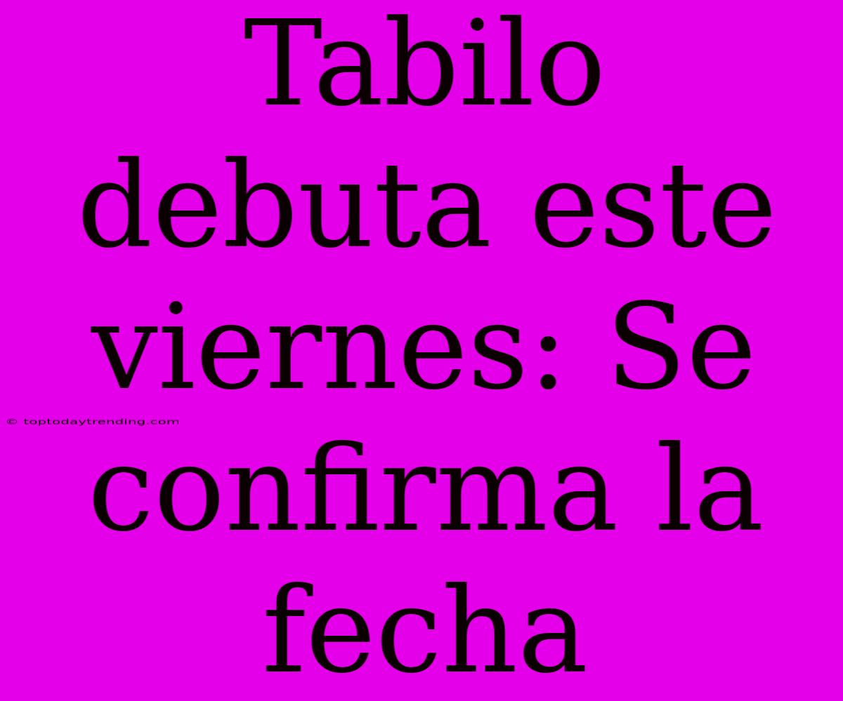 Tabilo Debuta Este Viernes: Se Confirma La Fecha