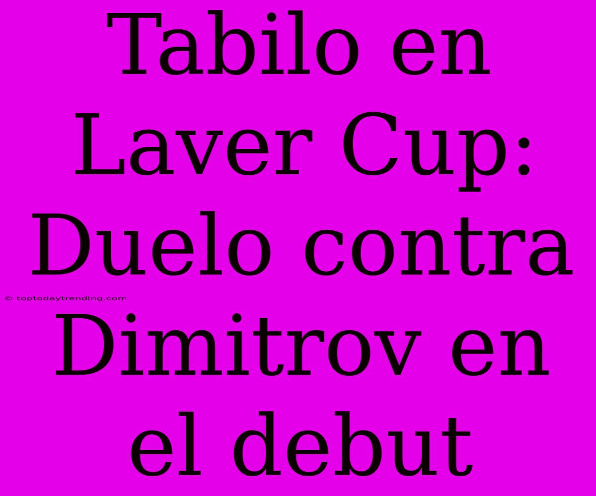 Tabilo En Laver Cup: Duelo Contra Dimitrov En El Debut