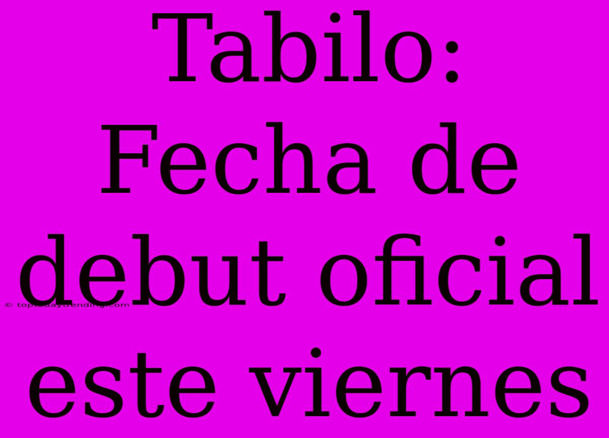 Tabilo: Fecha De Debut Oficial Este Viernes