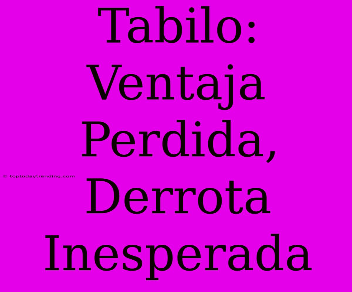 Tabilo: Ventaja Perdida, Derrota Inesperada