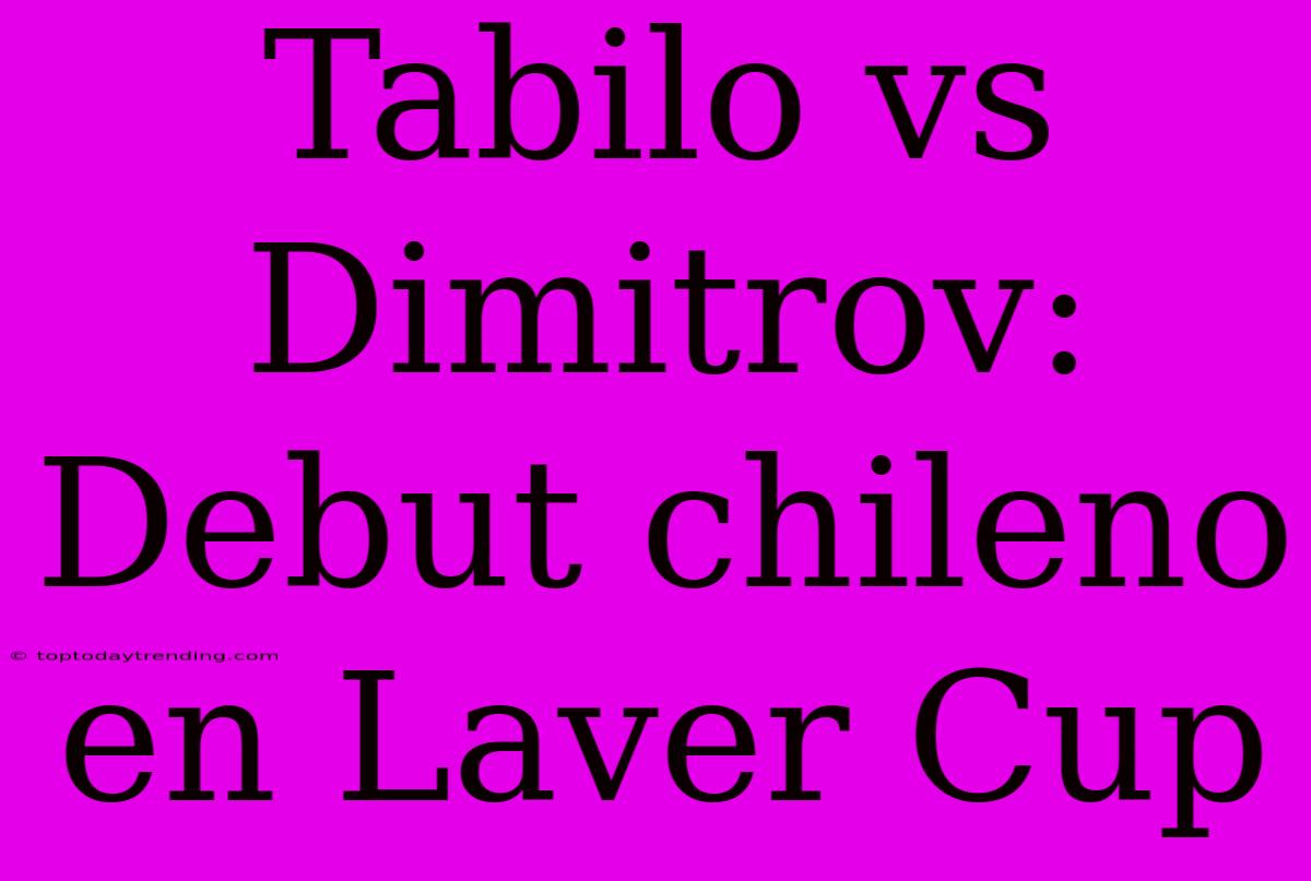 Tabilo Vs Dimitrov: Debut Chileno En Laver Cup