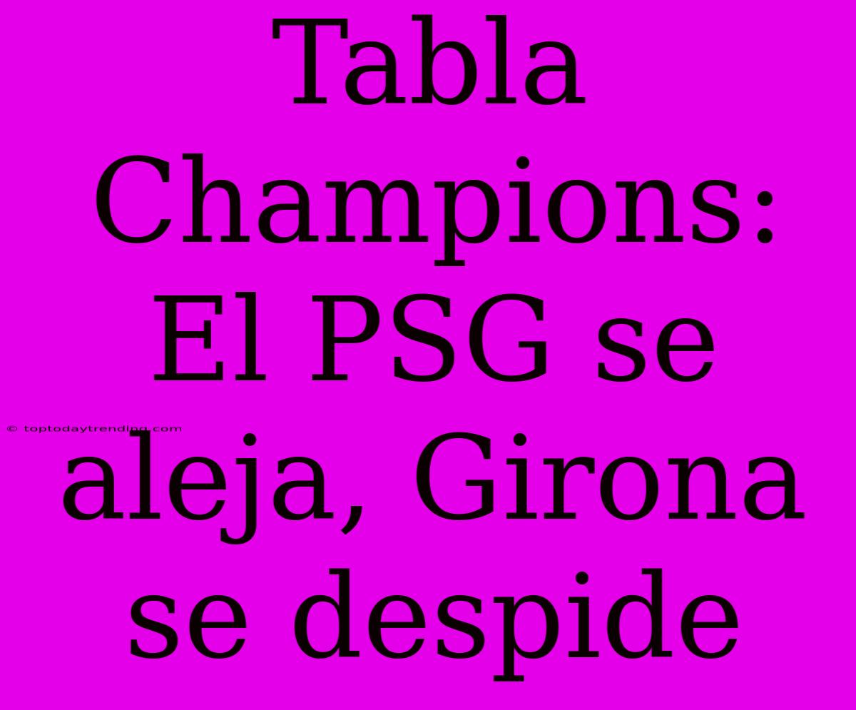 Tabla Champions: El PSG Se Aleja, Girona Se Despide