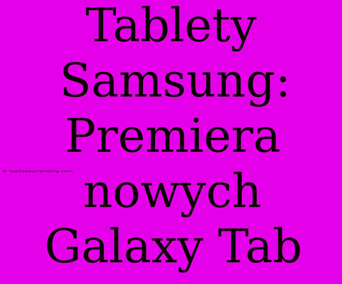 Tablety Samsung: Premiera Nowych Galaxy Tab