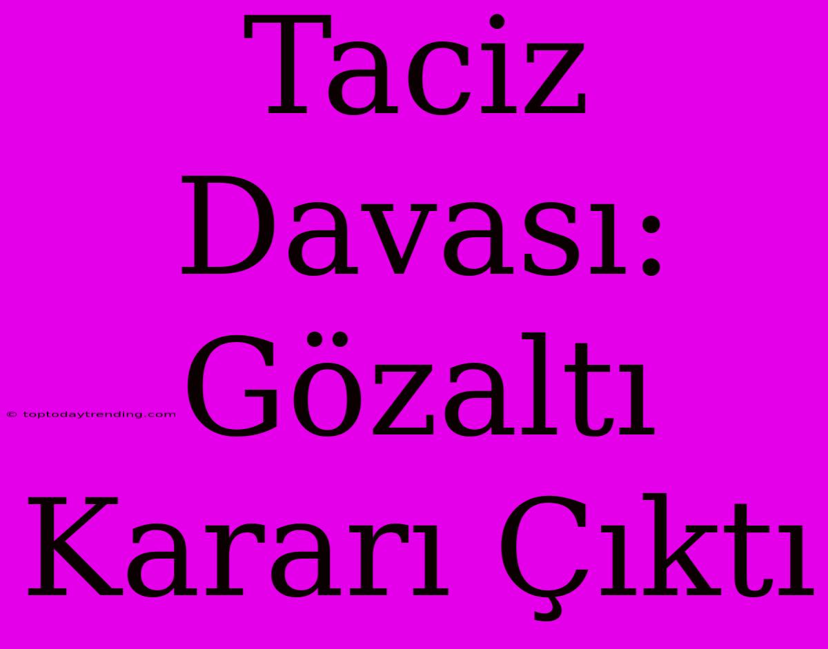 Taciz Davası: Gözaltı Kararı Çıktı