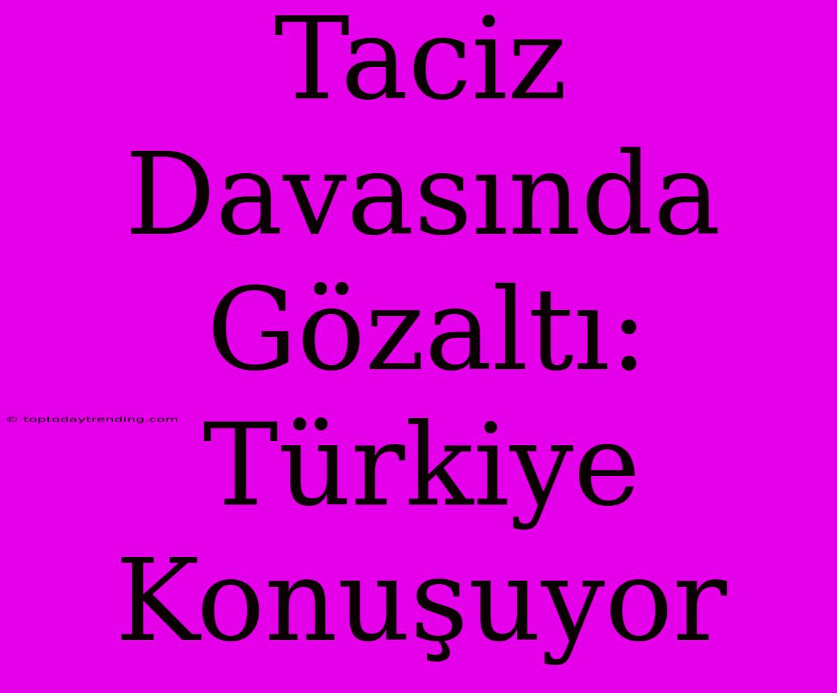 Taciz Davasında Gözaltı: Türkiye Konuşuyor