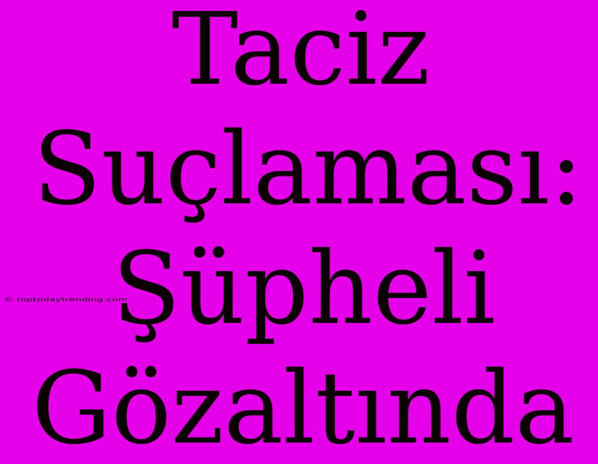 Taciz Suçlaması: Şüpheli Gözaltında