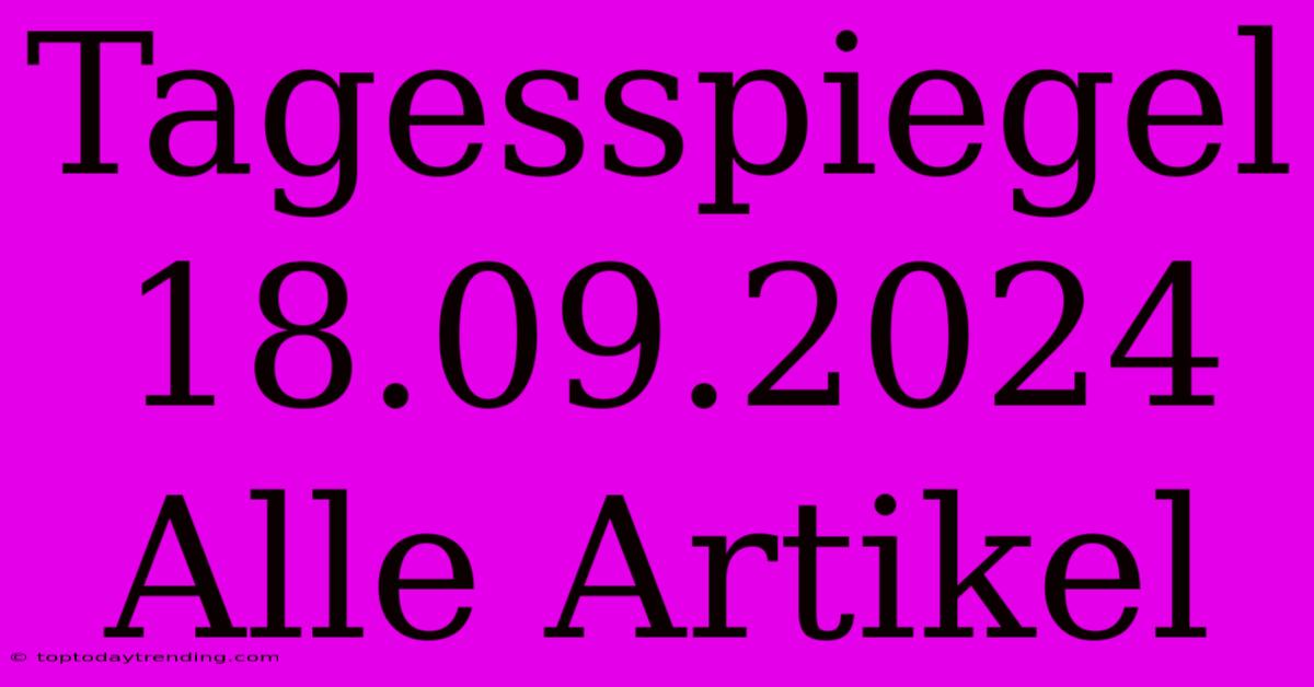 Tagesspiegel 18.09.2024 Alle Artikel