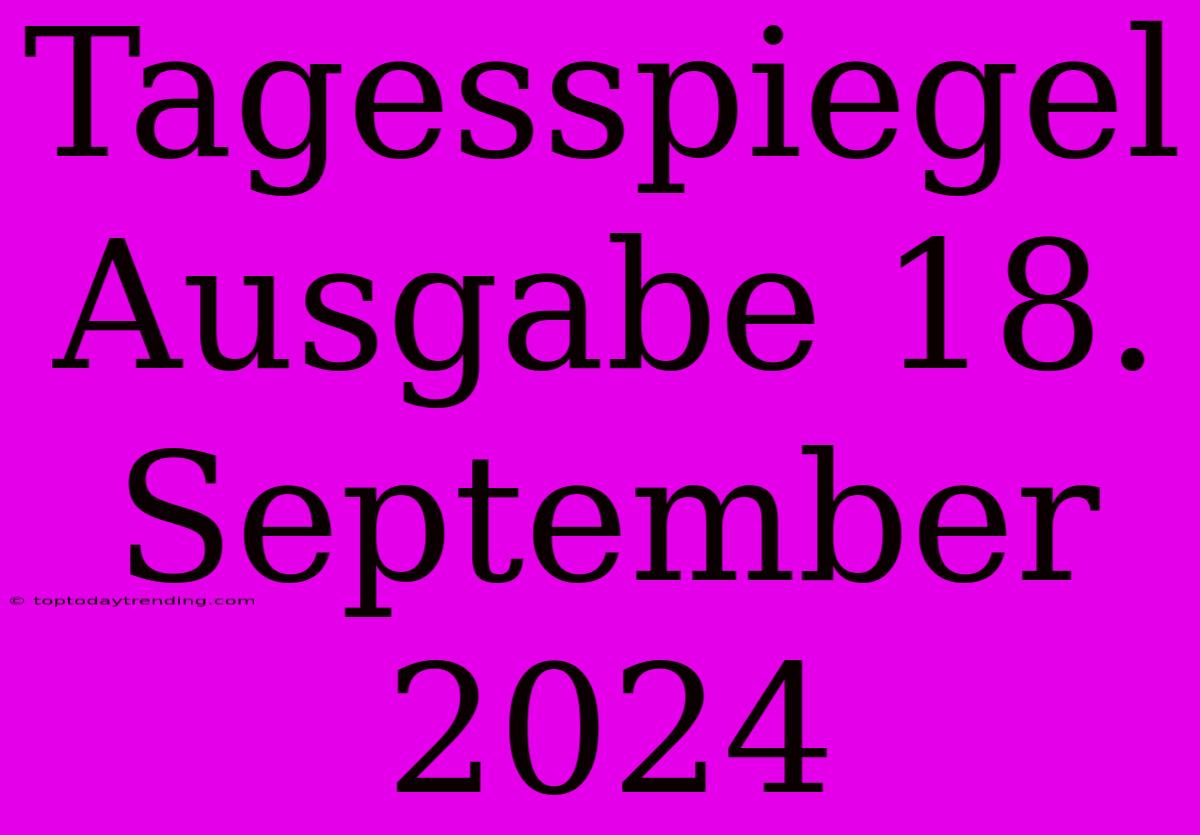 Tagesspiegel Ausgabe 18. September 2024