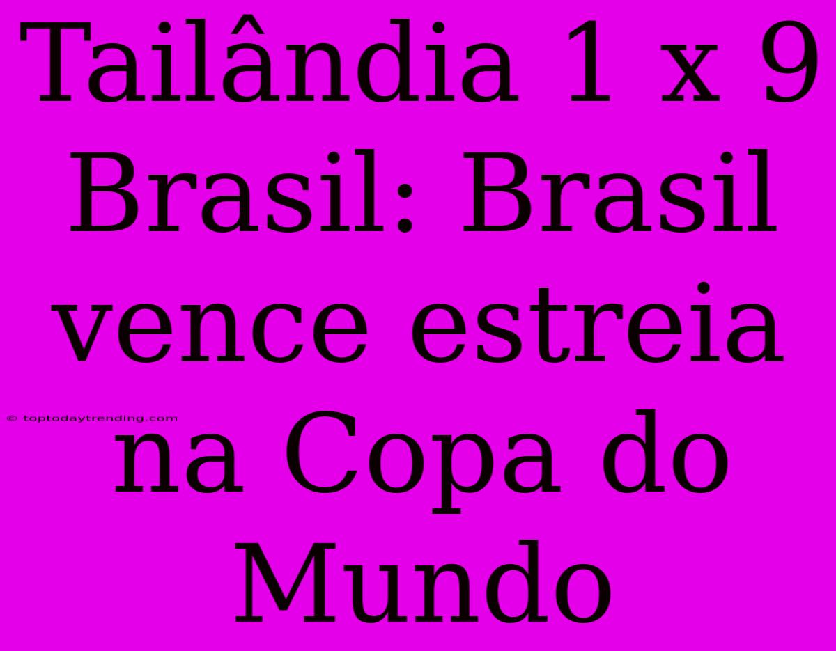 Tailândia 1 X 9 Brasil: Brasil Vence Estreia Na Copa Do Mundo