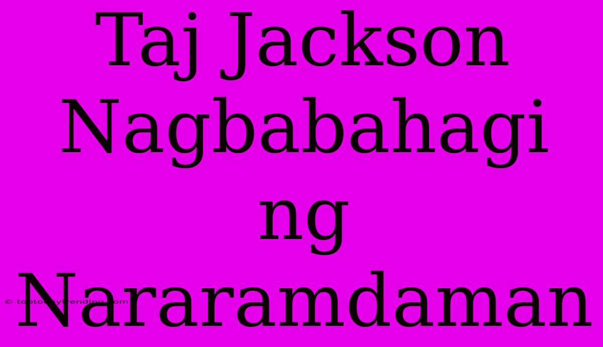 Taj Jackson Nagbabahagi Ng Nararamdaman