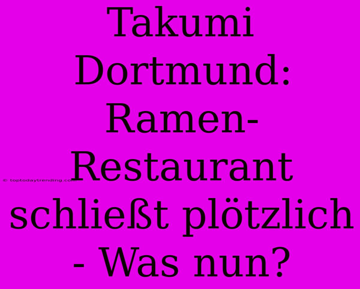 Takumi Dortmund:  Ramen-Restaurant Schließt Plötzlich - Was Nun?