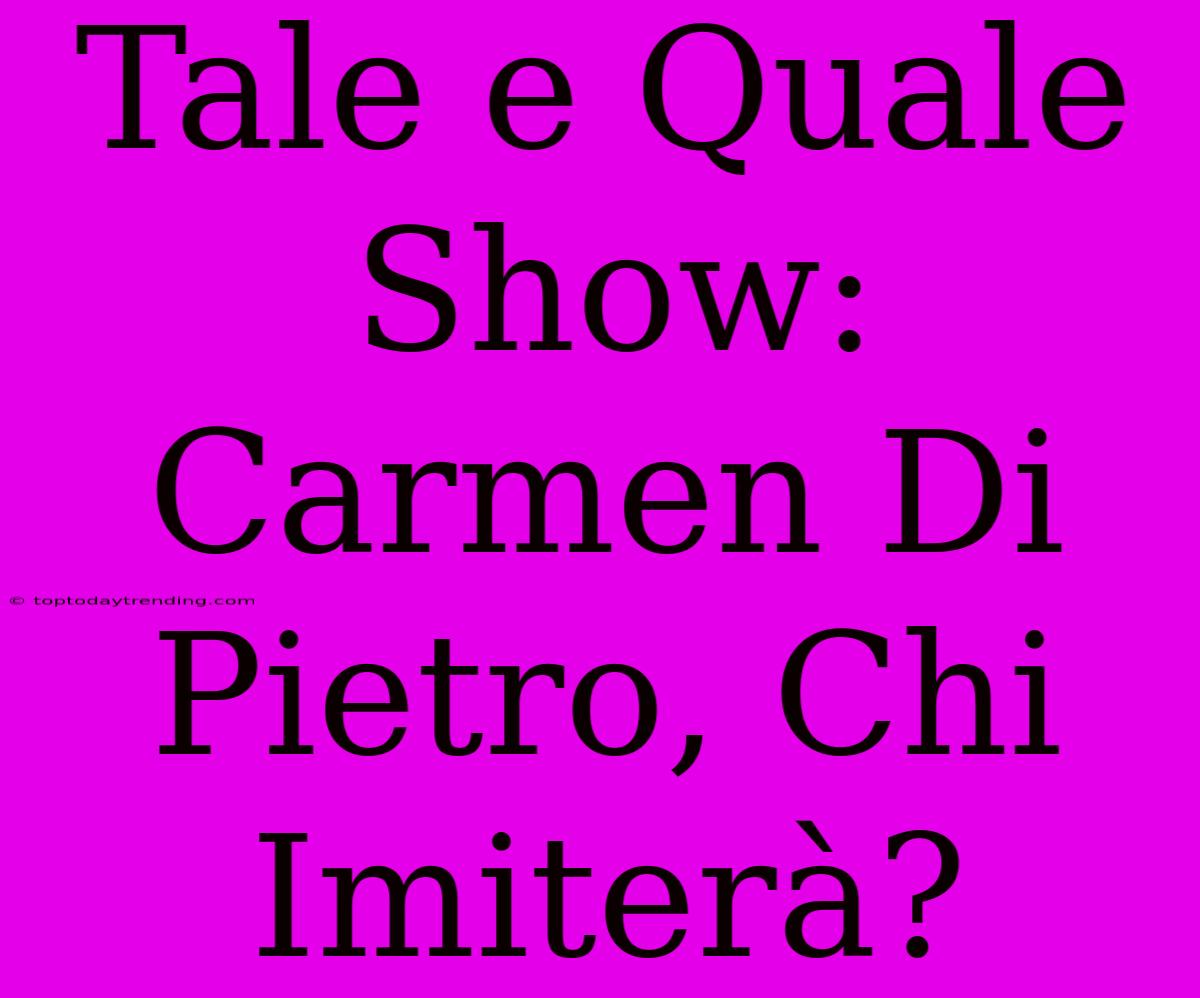 Tale E Quale Show: Carmen Di Pietro, Chi Imiterà?