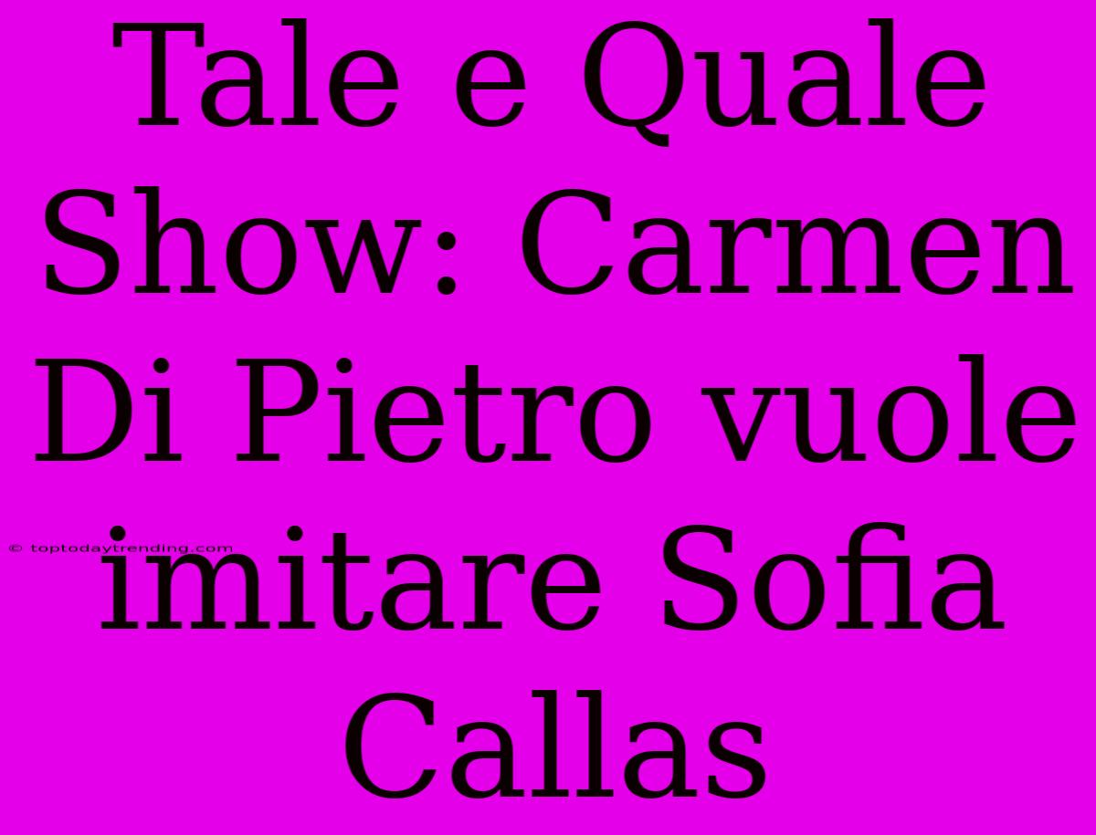 Tale E Quale Show: Carmen Di Pietro Vuole Imitare Sofia Callas