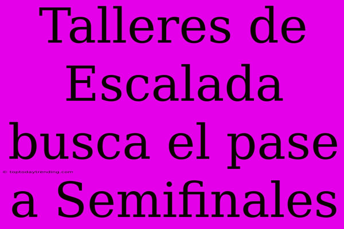 Talleres De Escalada Busca El Pase A Semifinales