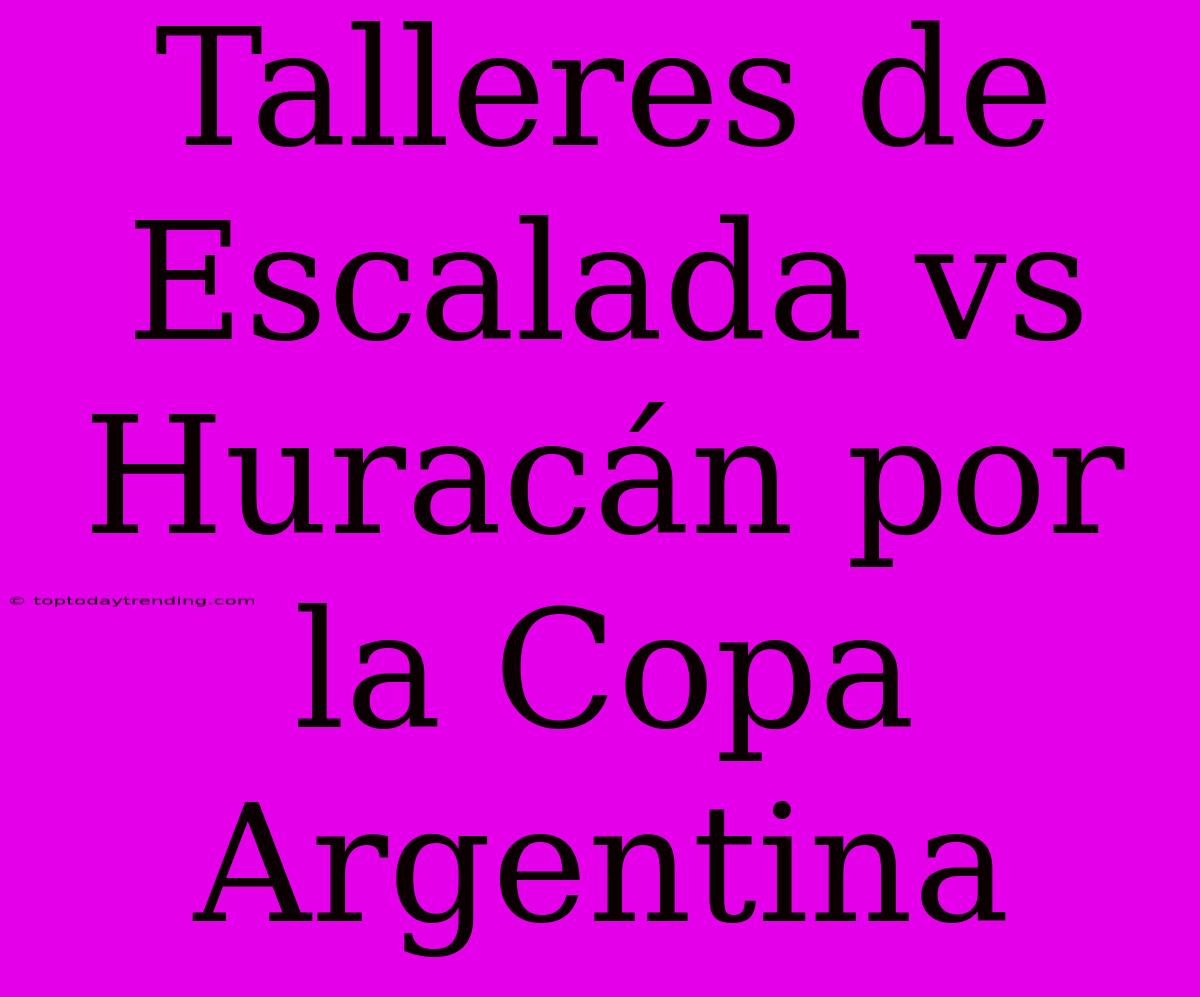 Talleres De Escalada Vs Huracán Por La Copa Argentina