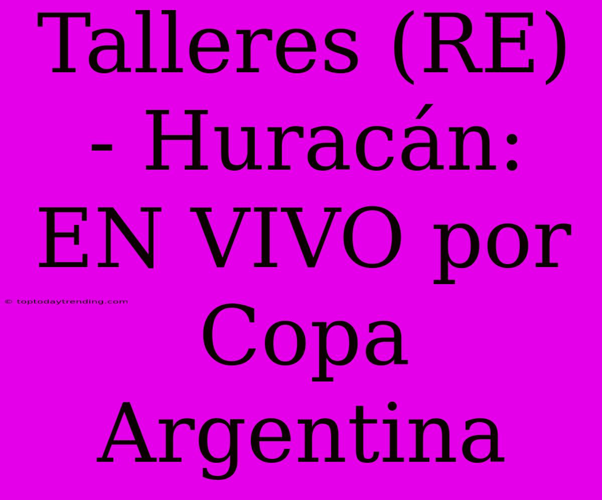 Talleres (RE) - Huracán: EN VIVO Por Copa Argentina