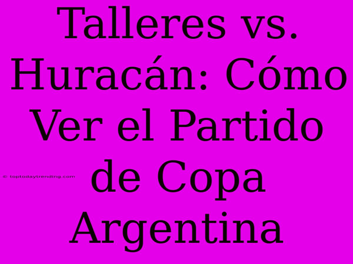 Talleres Vs. Huracán: Cómo Ver El Partido De Copa Argentina