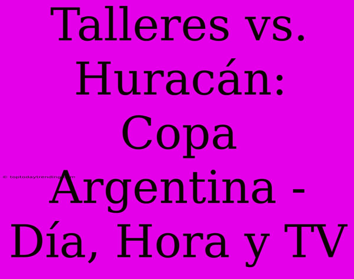 Talleres Vs. Huracán: Copa Argentina - Día, Hora Y TV