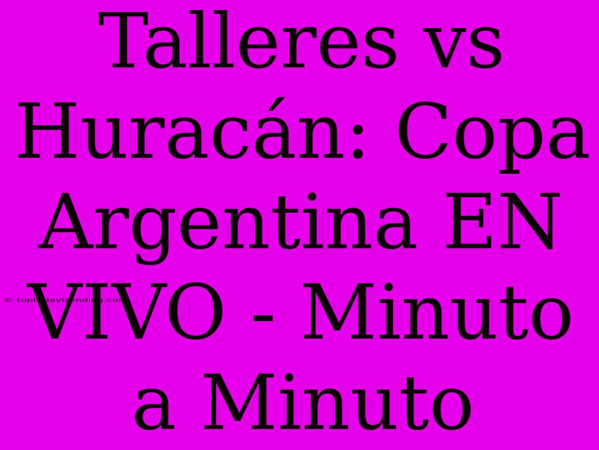 Talleres Vs Huracán: Copa Argentina EN VIVO - Minuto A Minuto