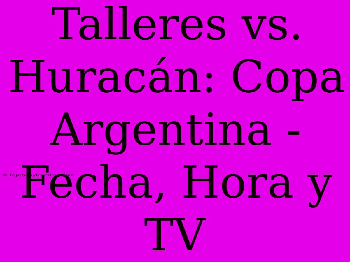 Talleres Vs. Huracán: Copa Argentina - Fecha, Hora Y TV