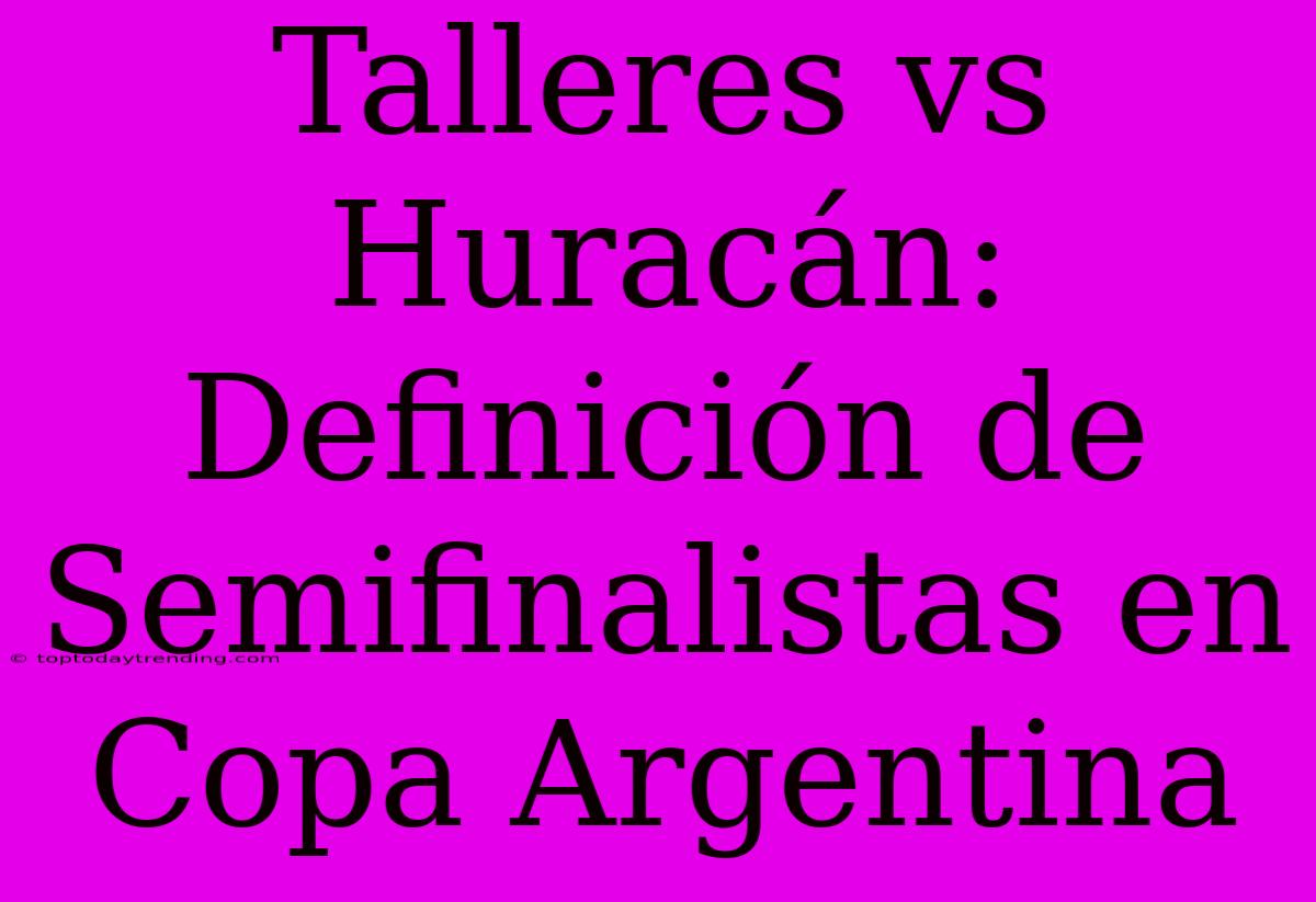 Talleres Vs Huracán: Definición De Semifinalistas En Copa Argentina