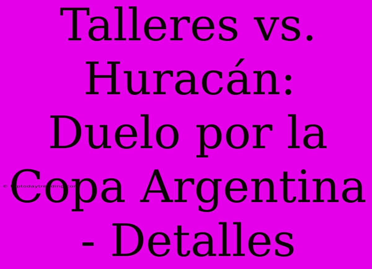 Talleres Vs. Huracán: Duelo Por La Copa Argentina - Detalles